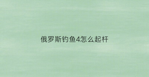 俄罗斯钓鱼4怎么起杆(俄罗斯钓鱼4操作)