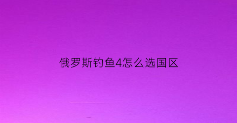俄罗斯钓鱼4怎么选国区(俄罗斯钓鱼4怎么选国服)