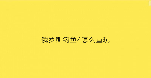 俄罗斯钓鱼4怎么重玩(俄罗斯钓鱼4重建角色)