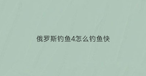 俄罗斯钓鱼4怎么钓鱼快(俄罗斯钓鱼4怎么钓鱼)