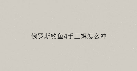 俄罗斯钓鱼4手工饵怎么冲(俄罗斯钓鱼4手工004装什么钩)