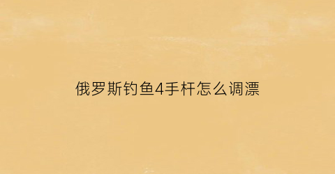 俄罗斯钓鱼4手杆怎么调漂(俄罗斯钓鱼4手杆怎么钓)