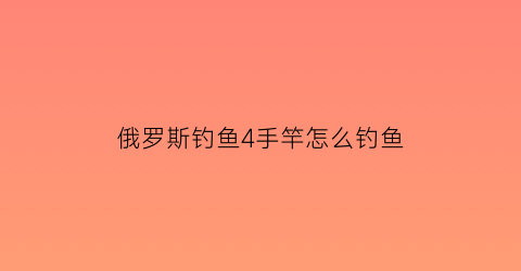 俄罗斯钓鱼4手竿怎么钓鱼(俄罗斯钓鱼4手竿怎么钓大鱼)