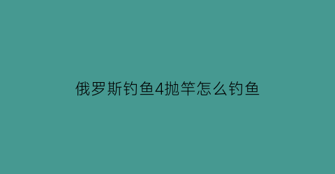 俄罗斯钓鱼4抛竿怎么钓鱼(俄罗斯钓鱼4spod鱼竿)