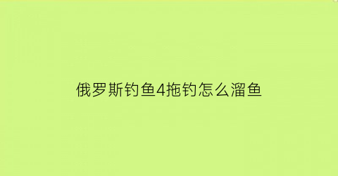 俄罗斯钓鱼4拖钓怎么溜鱼