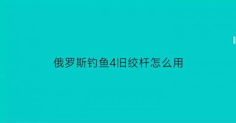 俄罗斯钓鱼4旧绞杆怎么用