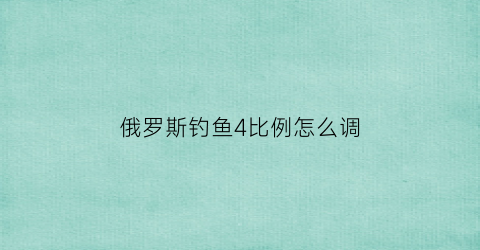 “俄罗斯钓鱼4比例怎么调(俄罗斯钓鱼4操作说明)