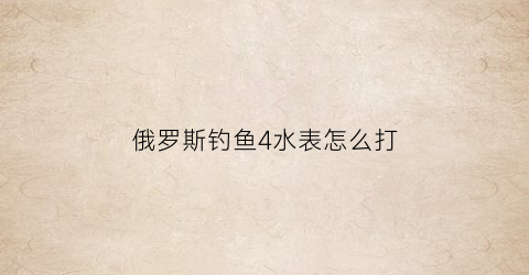 俄罗斯钓鱼4水表怎么打(俄罗斯钓鱼4水底不涨)