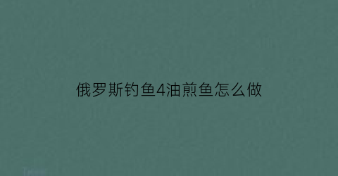 “俄罗斯钓鱼4油煎鱼怎么做(俄罗斯钓鱼4炸轮)