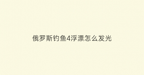 俄罗斯钓鱼4浮漂怎么发光(俄罗斯钓鱼4浮漂动但是空杆)