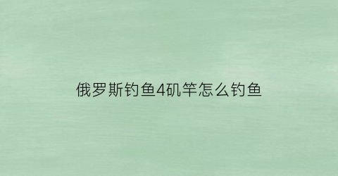 俄罗斯钓鱼4矶竿怎么钓鱼(俄罗斯钓鱼4抛竿)