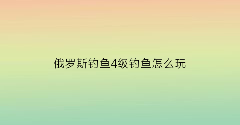 “俄罗斯钓鱼4级钓鱼怎么玩(俄罗斯钓鱼4十二级地图哪里钓好)