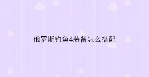 俄罗斯钓鱼4装备怎么搭配(俄罗斯钓鱼4超轻搭配)