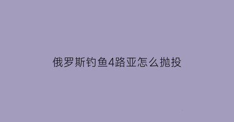 “俄罗斯钓鱼4路亚怎么抛投(俄罗斯钓鱼4路亚抛不远)