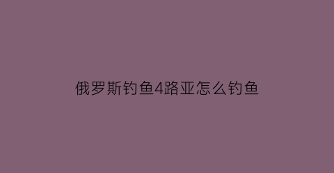 俄罗斯钓鱼4路亚怎么钓鱼(俄罗斯钓鱼4路亚教程)