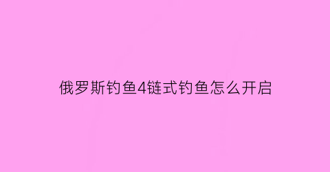 俄罗斯钓鱼4链式钓鱼怎么开启(俄罗斯钓鱼4线圈)
