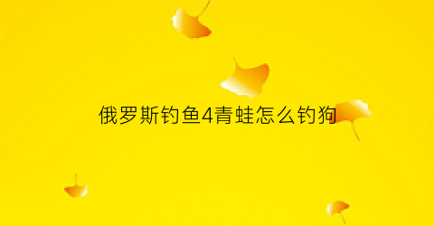 俄罗斯钓鱼4青蛙怎么钓狗