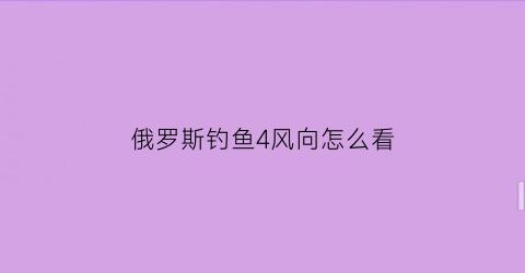 俄罗斯钓鱼4风向怎么看(俄罗斯钓鱼4各图鱼分布)