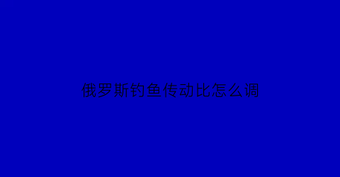 俄罗斯钓鱼传动比怎么调