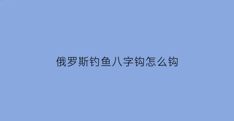 俄罗斯钓鱼八字钩怎么钩(俄罗斯钓鱼鱼钩)