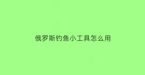 “俄罗斯钓鱼小工具怎么用(俄罗斯钓鱼玩法)