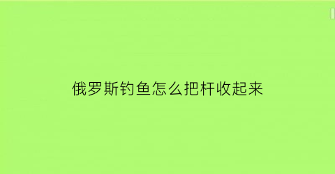 俄罗斯钓鱼怎么把杆收起来