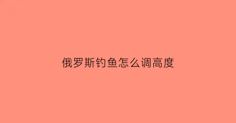 “俄罗斯钓鱼怎么调高度(俄罗斯钓鱼设置中文教学)