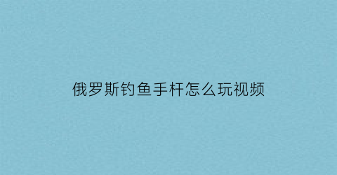 俄罗斯钓鱼手杆怎么玩视频(俄罗斯钓鱼spod杆)
