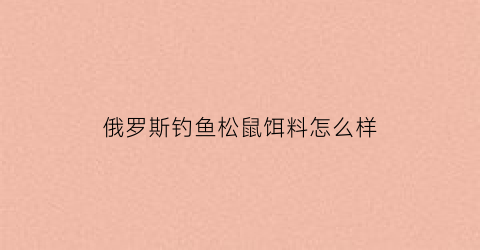 “俄罗斯钓鱼松鼠饵料怎么样(俄罗斯钓鱼松鼠饵料怎么样用)