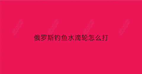 俄罗斯钓鱼水滴轮怎么打
