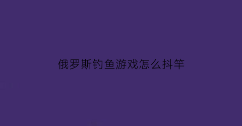 俄罗斯钓鱼游戏怎么抖竿