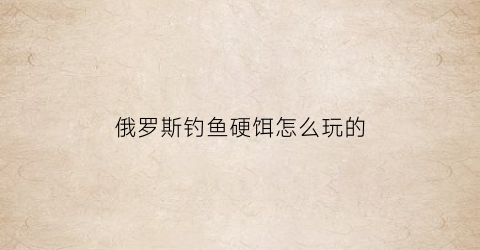俄罗斯钓鱼硬饵怎么玩的(俄罗斯钓鱼硬饵是什么)