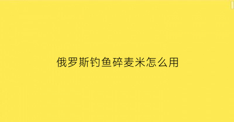 俄罗斯钓鱼碎麦米怎么用(俄罗斯钓鱼小麦粒怎么做)
