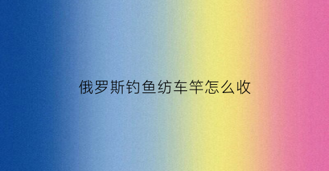 俄罗斯钓鱼纺车竿怎么收(俄罗斯钓鱼picker杆)