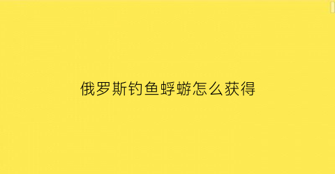 俄罗斯钓鱼蜉蝣怎么获得(俄罗斯钓鱼浮子钓鱼升级)