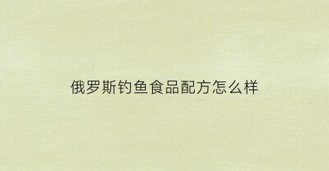 俄罗斯钓鱼食品配方怎么样(俄罗斯钓鱼食物属性)