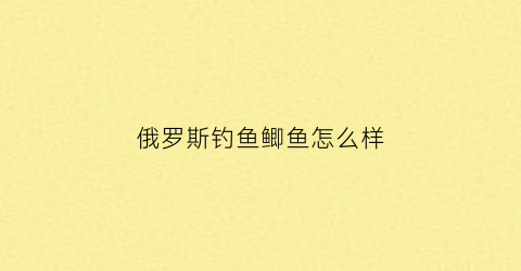俄罗斯钓鱼鲫鱼怎么样(俄罗斯钓鱼各种鱼钓法)