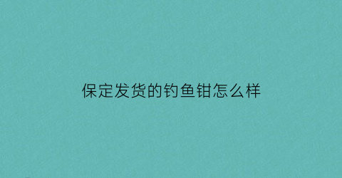 保定发货的钓鱼钳怎么样(河北保定的鱼竿好不好)