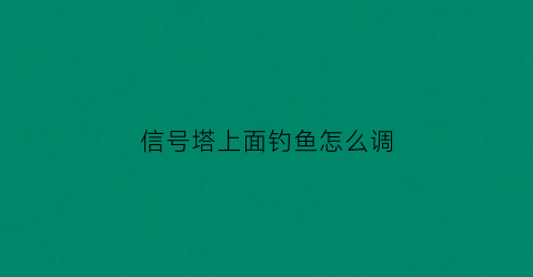 “信号塔上面钓鱼怎么调(信号塔怎么爬上去)