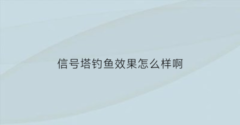 信号塔钓鱼效果怎么样啊