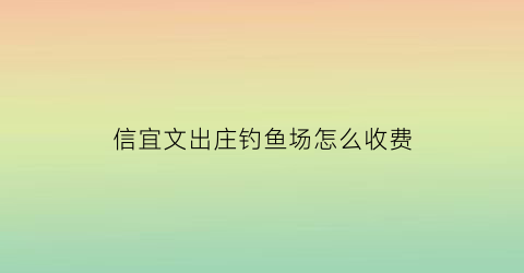 信宜文出庄钓鱼场怎么收费