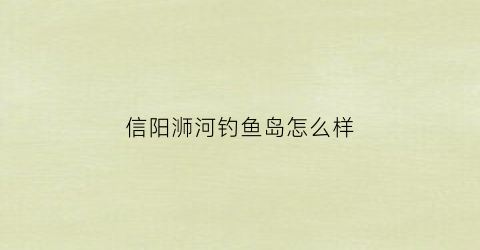 信阳浉河钓鱼岛怎么样