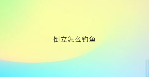 “倒立怎么钓鱼(倒立鲤鱼打挺)