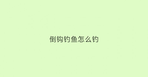 倒钩钓鱼怎么钓(倒钓钩的绑法图解绑法视频教程)