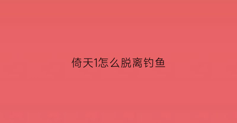 倚天1怎么脱离钓鱼(新倚天外传钓鱼脱机挂)