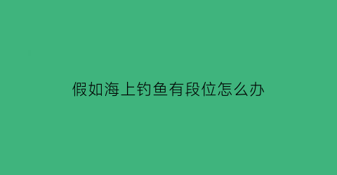 假如海上钓鱼有段位怎么办