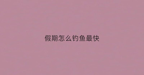 假期怎么钓鱼最快(假期钓鱼的说说)