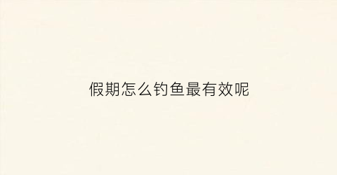 假期怎么钓鱼最有效呢