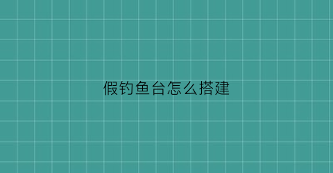 “假钓鱼台怎么搭建(钓鱼台怎么搭建不抽干水)