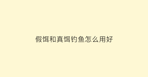 假饵和真饵钓鱼怎么用好(钓鱼假饵和真饵哪个好上鱼)